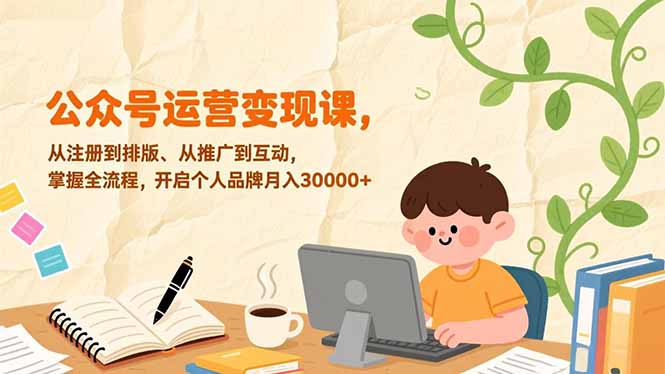 公众号运营变现课，从注册到排版、从推广到互动，掌握全流程，开启个人品牌月入30000+-二当家网创资源站