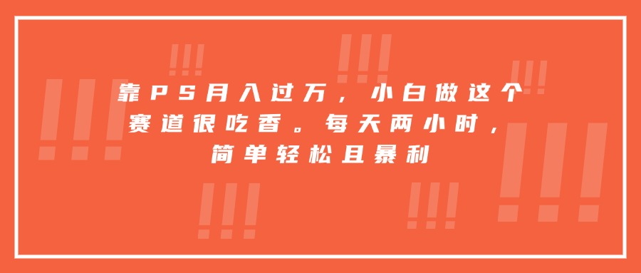靠PS月入过万，小白做这个赛道很吃香。每天两小时，简单轻松且暴利-二当家网创资源站