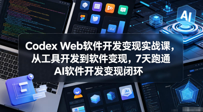 Codex Web软件开发变现实战课，从工具开发到软件变现，7天跑通AI软件开发变现闭环-二当家网创资源站
