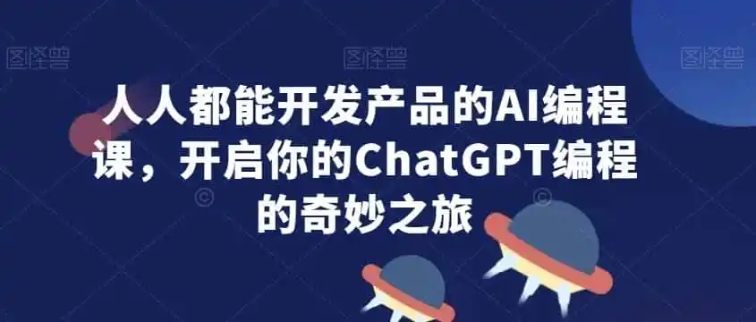 人人都能开发产品的AI编程课,开启你的ChatGPT编程的奇妙之旅-二当家网创资源站