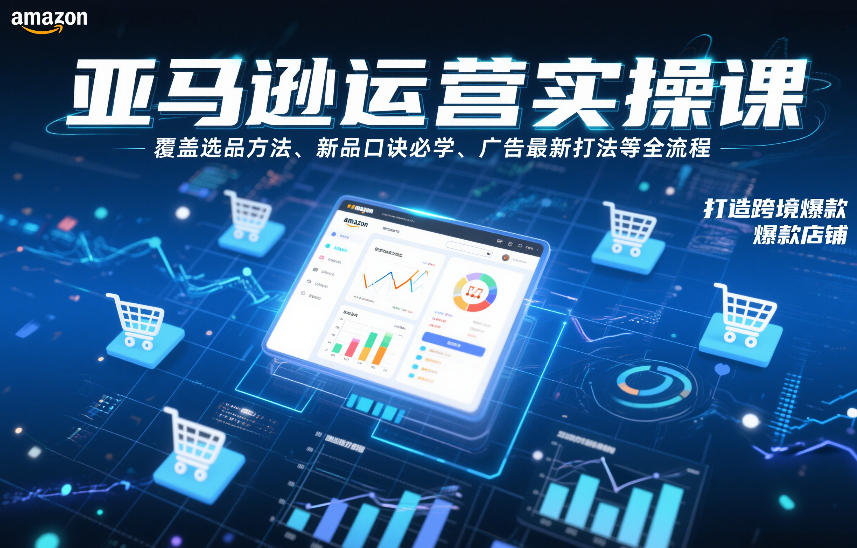 亚马逊运营实操课，覆盖选品方法、新品口诀必学、广告最新打法等全流程，打造跨境爆款店铺(更新6月)-二当家网创资源站