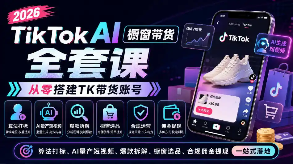 2026TikTok AI橱窗带货全套课，从零搭建TK带货账号，算法打标、AI量产短视频、爆款拆解、橱窗选品、合规佣金提现一站式落地-二当家网创资源站