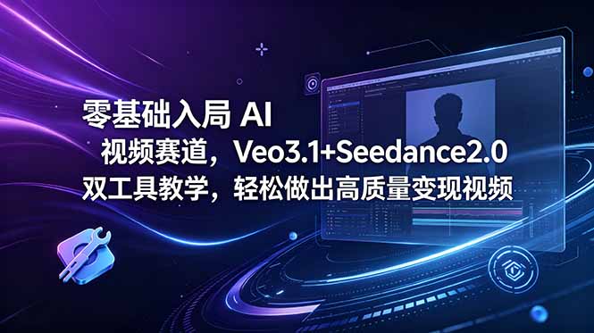 零基础入局 AI 视频赛道,Veo3.1+Seedance2.0 双工具教学,轻松做出高质量变现视频-二当家网创资源站