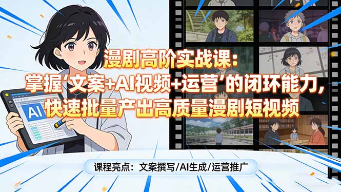 漫剧高阶实战课:掌握“文案+AI视频+运营”的闭环能力,快速批量产出高质量漫剧短视频-二当家网创资源站