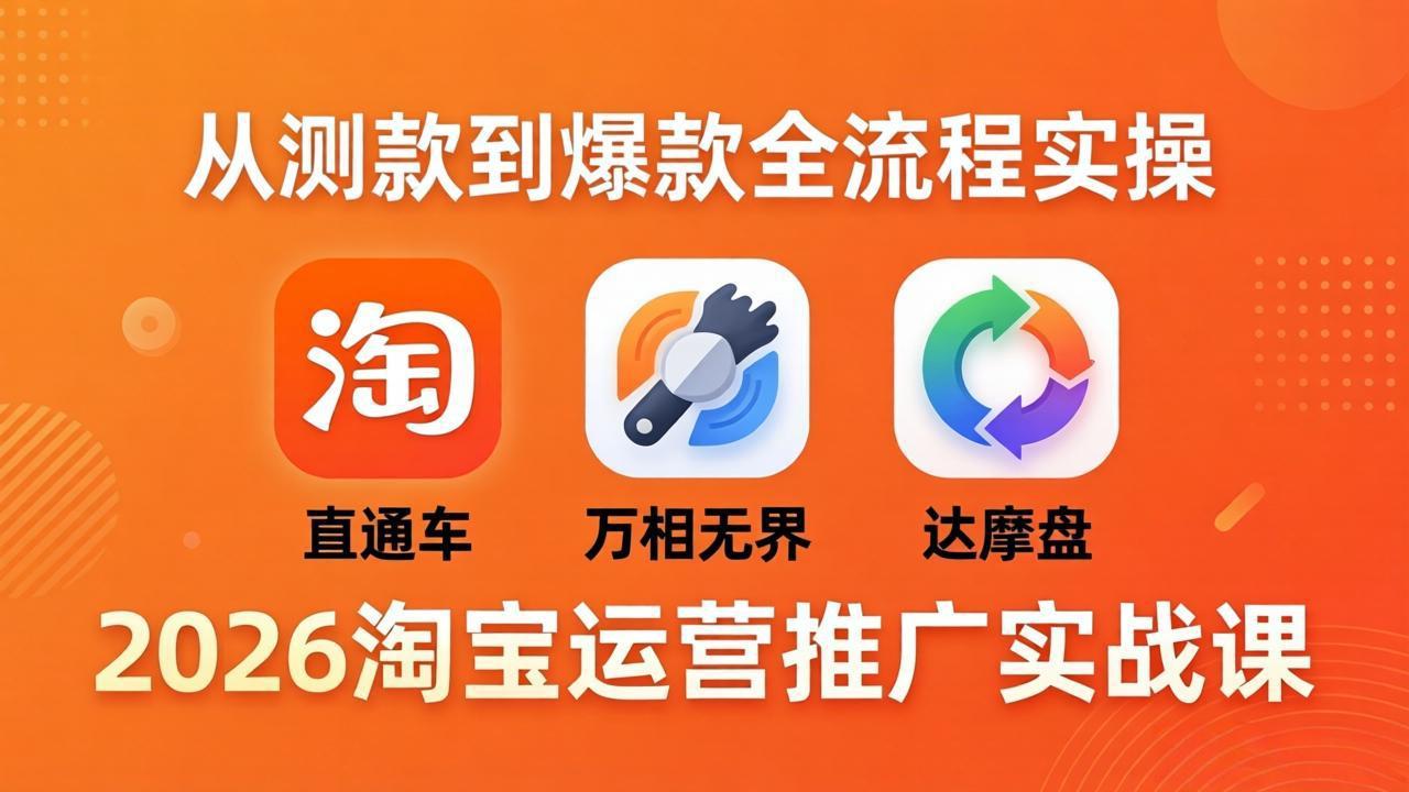 2026淘宝运营推广实战课-更新4月20：直通车 + 万相无界 + 达摩盘，从测款到爆款全流程实操-二当家网创资源站