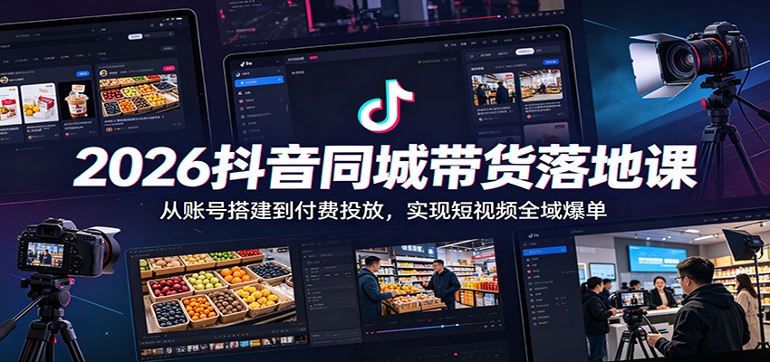 2026抖音同城带货落地课：从账号搭建到付费投放，实现短视频全域爆单-二当家网创资源站