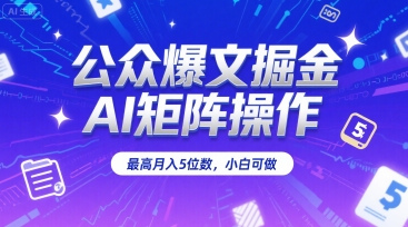 公众爆文掘金，AI矩阵操作，最高月入5位数，小白可做-二当家网创资源站