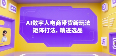 AI数字人电商带货新玩法，矩阵打法，精进选品-二当家网创资源站