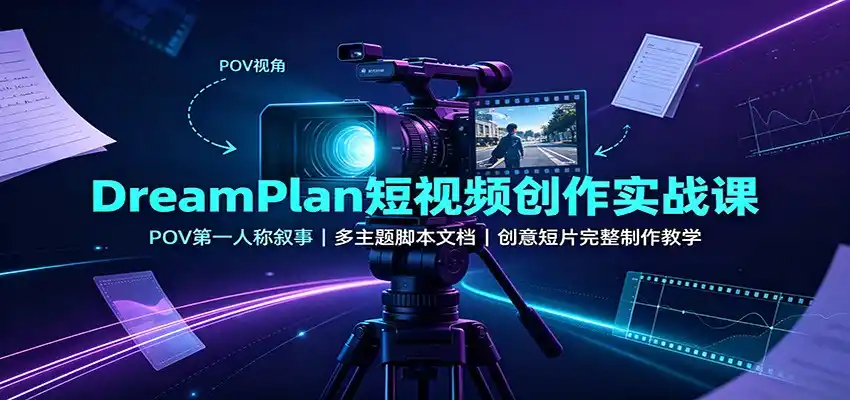 DreamPlan短视频创作实战课：POV第一人称叙事，多主题脚本文档，创意短片完整制作教学-二当家网创资源站