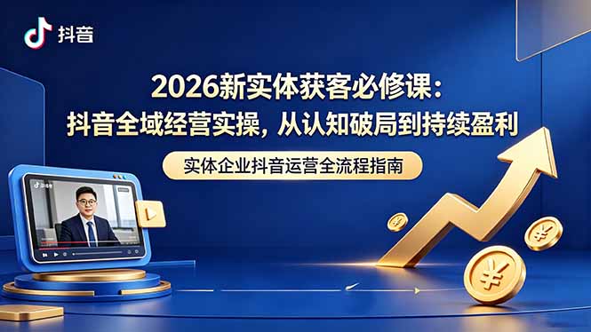 2026新实体获客必修课:抖音全域经营实操,从认知破局到持续盈利-二当家网创资源站