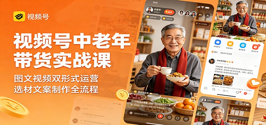 视频号中老年带货实战课：图文视频双形式运营，选材文案制作全流程-二当家网创资源站