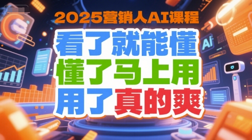 2025营销人AI课程，看了就能懂，懂了马上用，用了真的爽-二当家网创资源站