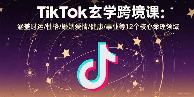 TikTok玄学跨境课：涵盖财运/性格/婚姻爱情/健康/事业等12个核心命理领域-二当家网创资源站
