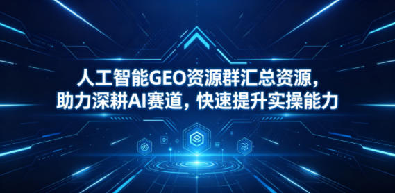 人工智能GEO资源群汇总资源,助力深耕AI赛道,快速提升实操能力-二当家网创资源站