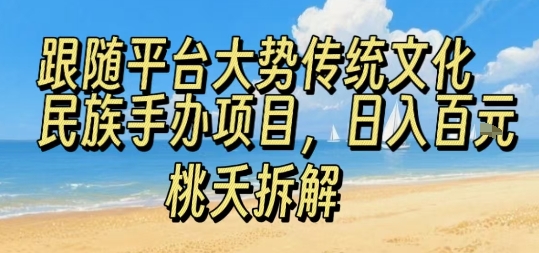 跟随平台大势传统文化民族手办项目，操作非常简单，日入1张-二当家网创资源站