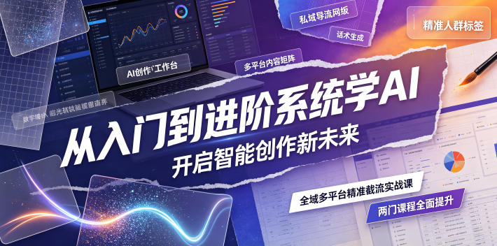 从入门到进阶系统学AI，开启智能创作新未来，两门课程，全面提升你的AI创作能力-二当家网创资源站