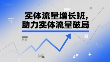 实体流量增长班，助力实体流量破局-二当家网创资源站