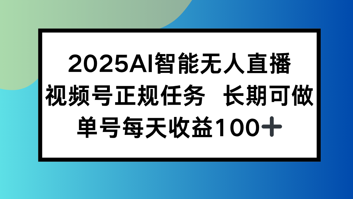 2025AI智能无人直播新玩法，视频号长期稳定任务，单日平均收益100+-二当家网创资源站
