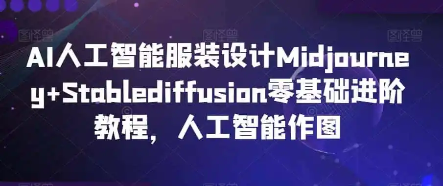 AI人工智能服装设计Midjourney+Stablediffusion零基础进阶教程,人工智能作图-二当家网创资源站