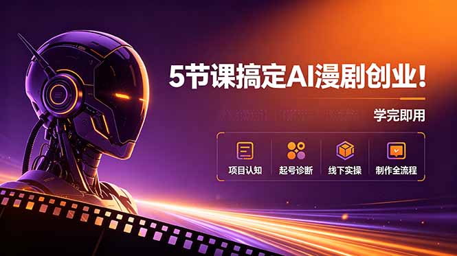 5节课搞定AI漫剧创业!项目认知+起号诊断+线下实操+制作全流程,学完即用-二当家网创资源站