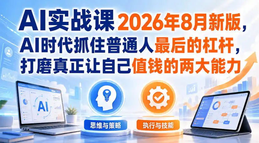 AI实战课2026年8月新版,AI时代抓住普通人最后的杠杆,打磨真正让自己值钱的两大能力-二当家网创资源站