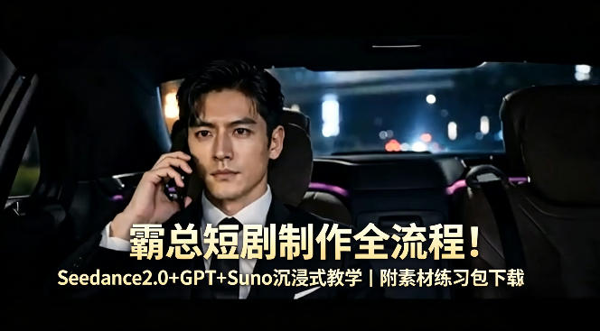 霸总短剧制作全流程！Seedance2.0+GPT+Suno沉浸式教学｜附素材练习包下载-二当家网创资源站