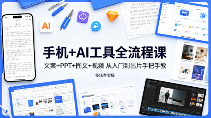 手机+AI工具全流程课,文案+PPT+图文+视频,从入门到出片手把手教,多场景实操-二当家网创资源站