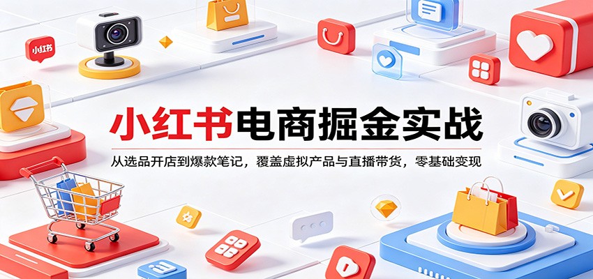 小红书电商掘金实战：从选品开店到爆款笔记，覆盖虚拟产品与直播带货，零基础变现-二当家网创资源站
