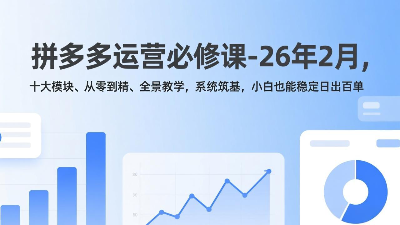拼多多运营必修课-26年2月，十大模块、从零到精、全景教学，系统筑基，小白也能稳定日出百单-二当家网创资源站