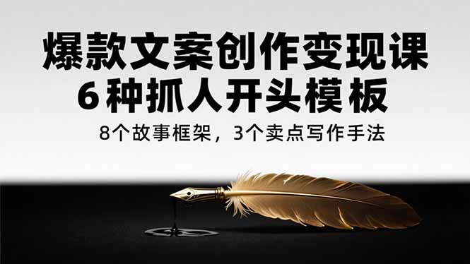 爆款文案创作变现课，6种抓人开头模板，8个故事框架，3个卖点写作手法-二当家网创资源站
