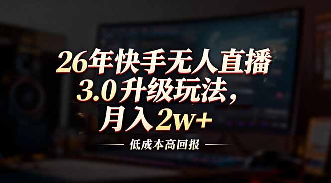 26年快手无人直播3.0升级玩法，低成本高回报，月入2w+-二当家网创资源站