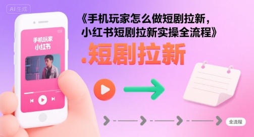 手机玩家怎么做短剧拉新，小红书短剧拉新实操全流程-二当家网创资源站