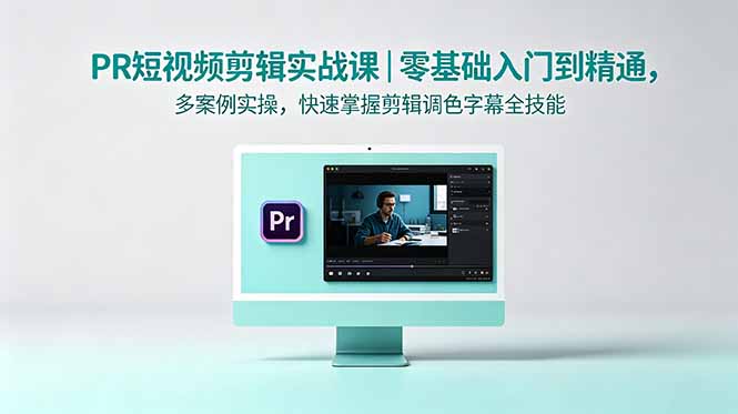 PR短视频剪辑实战课｜零基础入门到精通，多案例实操，快速掌握剪辑调色字幕全技能-二当家网创资源站
