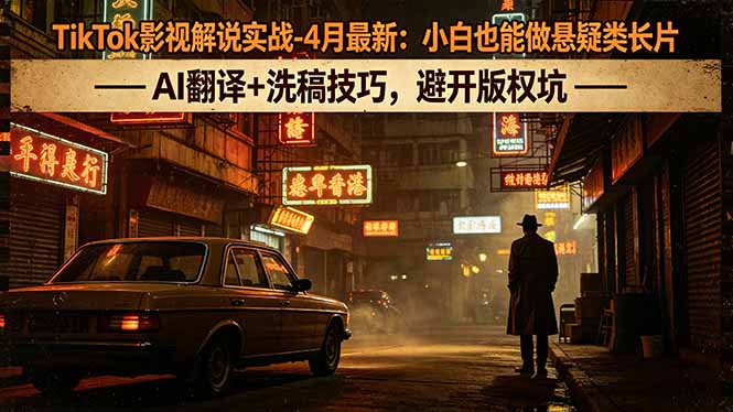 TikTok影视解说实战-4月最新：小白也能做悬疑类长片，AI翻译+洗稿技巧，避开版权坑-二当家网创资源站