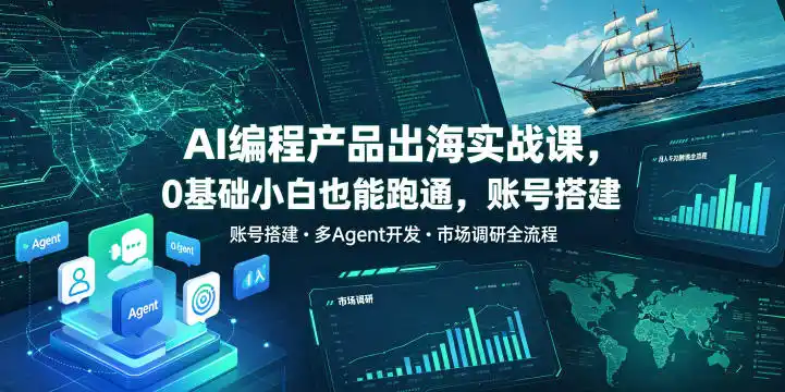 AI编程产品出海实战课，0基础小白也能跑通，账号搭建・多Agent开发・市场调研全流程，月入千刀跨境变现教程(更新0822)-二当家网创资源站
