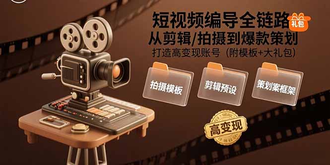 短视频编导全链路：从剪辑/拍摄到爆款策划,打造高变现账号(附模板+大礼包-二当家网创资源站