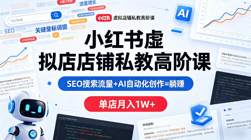 小红书虚拟店铺私教高阶课，SEO搜索流量+AI自动化创作=躺賺，单店月入1W+-二当家网创资源站