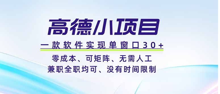 高德小项目，一款软件实现单窗口+、零成本、可矩阵、零人工、兼职全职均可、没有时间限制-二当家网创资源站