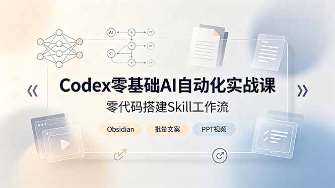 Codex零基础AI自动化实战课,零代码搭建Skill工作流,搭配Obsidian批量制作文案PPT视频-二当家网创资源站
