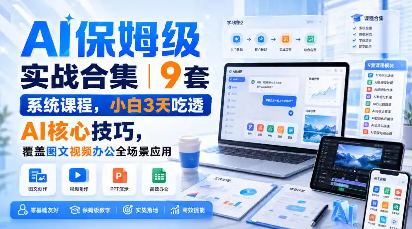 AI保姆级实战合集|9套系统课程,小白3天吃透AI核心技巧,覆盖图文视频办公全场景应用-二当家网创资源站