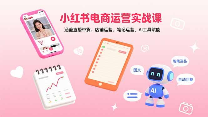 小红书电商运营实战课：涵盖直播带货、店铺运营、笔记运营、AI工具赋能-二当家网创资源站