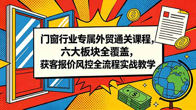 门窗行业专属外贸通关课程，六大板块全覆盖，获客报价风控全流程实战教学-二当家网创资源站