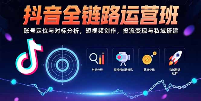 抖音全链路运营班：账号定位与对标分析，短视频创作，投流变现与私域搭建-二当家网创资源站