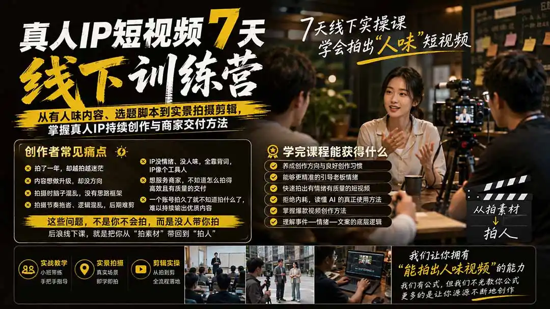 真人IP短视频7天训练营：从有人味内容、选题脚本到实景拍摄剪辑，掌握真人IP持续创作与商家交付方法-二当家网创资源站