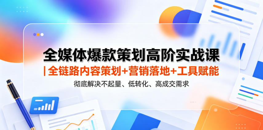 全媒体爆款策划高阶实战课|全链路内容策划+营销落地+工具赋能,彻底解决不起量、低转化、低成交难题-二当家网创资源站
