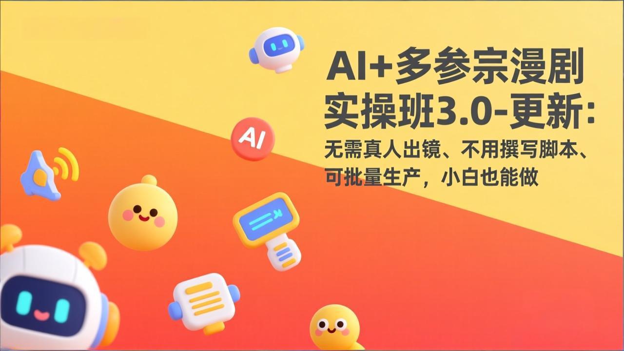 AI+多参宗漫剧实操班3.0-更新：无需真人出镜、不用撰写脚本、可批量生产，小白也能做-二当家网创资源站