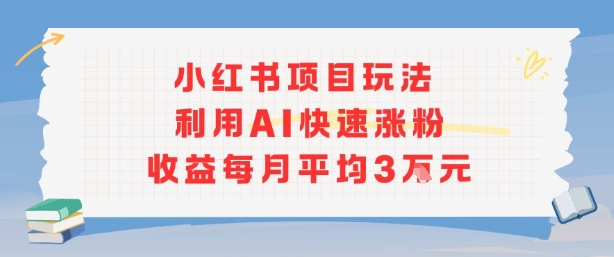 小红书商单项目新玩法，利用AI快速涨粉收益每月平均3W-二当家网创资源站