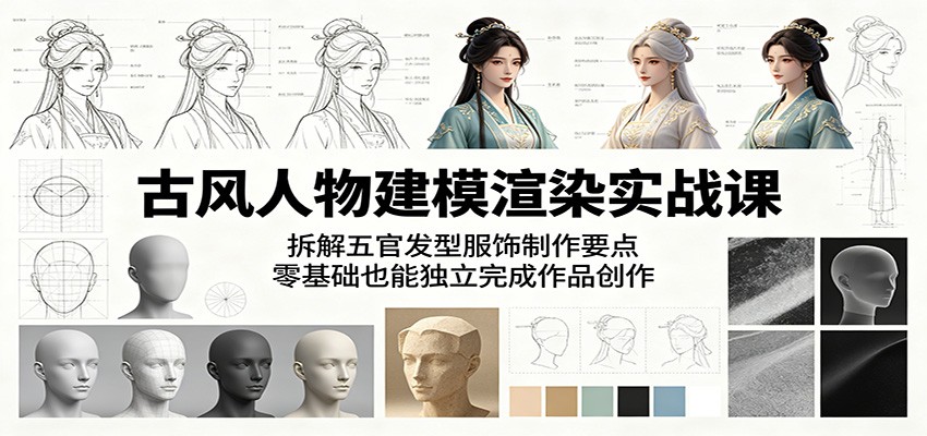 古风人物建模渲染实战课：拆解五官发型服饰制作要点，零基础也能独立完成作品创作-二当家网创资源站