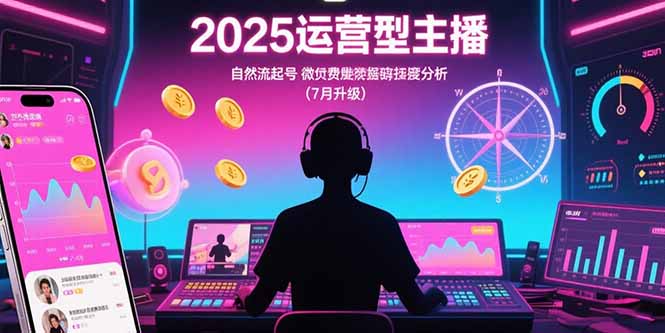 2025运营型主播：自然流起号，微付费投放技巧，罗盘数据深度解析(7月更新-二当家网创资源站