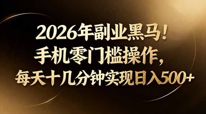 2026年副业黑马！手机零门槛操作，每天十几分钟实现日入500+-二当家网创资源站